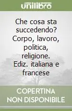 Più Venduto Che cosa sta succedendo? Corpo, lavoro, politica, religione. Ediz. italiana e francese