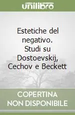 Estetiche del negativo. Studi su Dostoevskij, Cechov e Beckett Subito Disponibile