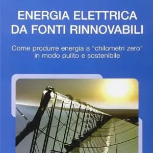 Nuova Collezione Energia elettrica da fonti rinnovabili. Come produrre energia a chilometri zero in modo pulito e sostenibile