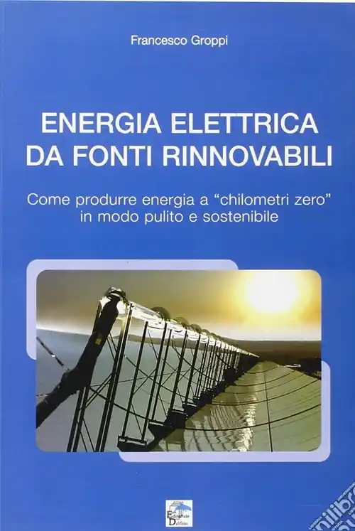 Nuova Collezione Energia elettrica da fonti rinnovabili. Come produrre energia a chilometri zero in modo pulito e sostenibile