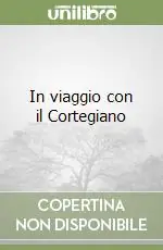 Offerta Limitata In viaggio con il Cortegiano