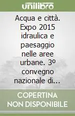 Acqua e città. Expo 2015 idraulica e paesaggio nelle aree urbane. 3º convegno nazionale di idraulica urbana Ultima Occasione