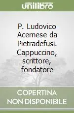 P. Ludovico Acernese da Pietradefusi. Cappuccino, scrittore, fondatore Nuova Collezione