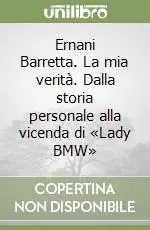 Ernani Barretta. La mia verità. Dalla storia personale alla vicenda di «Lady BMW» Consegna Rapida