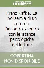 Franz Kafka. La polisemia di un autore e l‘incontro-scontro con le istanze psicologiche del lettore Ordina Subito