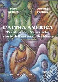 L‘altra America. Tra Messico e Venezuela, storie dell‘estremo Occidente Non Perdere