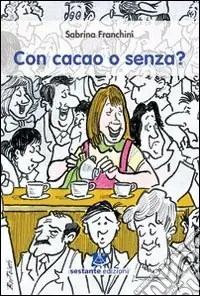 Offerta Con cacao o senza? 10 anni al bar non solo caffè cappuccini, prosecco, aperitivi. Le storie incredibili della vita vissute al di là del balcone