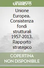 Offerta Speciale Unione Europea. Consistenza fondi strutturali 1957-2013. Rapporto strategico