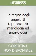 La regina degli angeli. Il rapporto tra mariologia ed angelologia Pagamento Sicuro