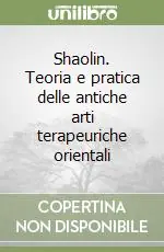 Shaolin. Teoria e pratica delle antiche arti terapeuriche orientali Nuovo Arrivo