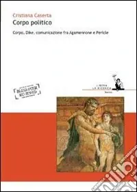 Corpo politico. Corpo, Dike, comunicazione fra Agamennone e Pericle Bestseller