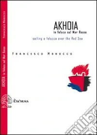 Novità Akhoia. In feluca sul Mar Rosso-Saililng a felucca over the Red Sea. Ediz. bilingue