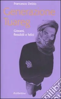 Generazione Tuareg. Giovani, flessibili e felici Miglior Prezzo