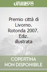 Premio città di Livorno. Rotonda 2007. Ediz. illustrata Reso Gratuito