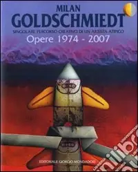 Milan Goldschmiedt. Singolare percorso creativo di un artista atipico. Opere 1974-3007-Singular creative career of an atypical artist. Works 1974-2007. Ediz. bilingue Promozione
