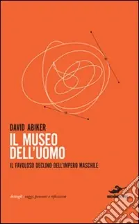 Il museo dell‘uomo. Il favoloso declino dell‘impero maschile Offerta Del Giorno