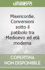 Misericordie. Conversioni sotto il patibolo tra Medioevo ed età moderna Prezzo Basso
