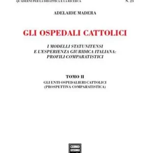 Gli ospedali cattolici. I modelli statunitensi e l‘esperienza giuridica italiana profili comparatistici. Vol. 2 Gli enti ospedalieri cattolici (prospettiva comparatistica) Scelto Dai Clienti