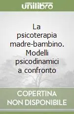 La psicoterapia madre-bambino. Modelli psicodinamici a confronto Prezzo Conveniente