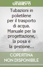 Tubazioni in polietilene per il trasporto di acqua. Manuale per la progettazione, la posa e la gestione sicura delle reti idriche Compra Online