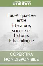 Eau-Acqua-Eve entre littérature, science et historie. Ediz. bilingue Soddisfatti O Rimborsati