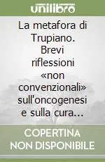 La metafora di Trupiano. Brevi riflessioni «non convenzionali» sull‘oncogenesi e sulla cura dei tumori Affare