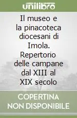 Spedizione Espresso Il museo e la pinacoteca diocesani di Imola. Repertorio delle campane dal XIII al XIX secolo