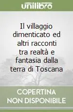 Il villaggio dimenticato ed altri racconti tra realtà e fantasia dalla terra di Toscana Direttamente Dal Produttore