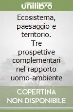Ecosistema, paesaggio e territorio. Tre prospettive complementari nel rapporto uomo-ambiente Offerta Limitata