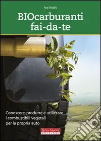 Vendita Finale Biocarburanti fai-da-te. Conoscere, produrre e utilizzare i combustibili vegetali per la propria auto