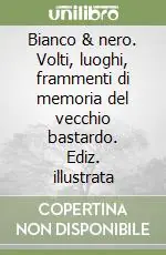 Bianco & nero. Volti, luoghi, frammenti di memoria del vecchio bastardo. Ediz. illustrata Consegna Rapida