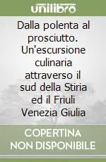 Subito Disponibile Dalla polenta al prosciutto. Un‘escursione culinaria attraverso il sud della Stiria ed il Friuli Venezia Giulia