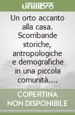 Un orto accanto alla casa. Scorribande storiche, antropologiche e demografiche in una piccola comunità. Scalzati dal XVIII al XIX secolo Non Perdere