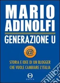 Generazione U. Storia e idee di un blogger che vuole cambiare l‘Italia Soddisfatti O Rimborsati