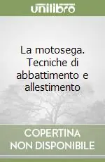 La motosega. Tecniche di abbattimento e allestimento Super Prezzo