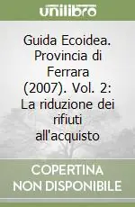 Prezzo Scontato Guida Ecoidea. Provincia di Ferrara (2007). Vol. 2 La riduzione dei rifiuti all‘acquisto