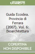 Economico Guida Ecoidea. Provincia di Ferrara (2007). Vol. 6 Bioarchitettura