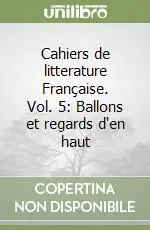 Cahiers de litterature Française. Vol. 5 Ballons et regards d‘en haut Consegna Rapida