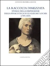 La raccolta dimezzata. Storia della dispersione della Pinacoteca di Guglielmo Lochis (1789-1859). Ediz. illustrata Ultime Pezzi