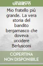 Promozione Mio fratello più grande. La vera storia del bandito bergamasco che doveva uccidere Berlusconi