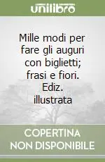 A Buon Prezzo Mille modi per fare gli auguri con biglietti; frasi e fiori. Ediz. illustrata