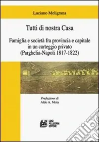 Ultime Pezzi Tutti di nostra casa. Famiglia e società fra provincia e capitale in un carteggio privato (Parghelia-Napoli 1817-1822)