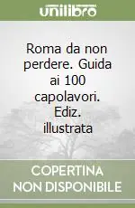 Roma da non perdere. Guida ai 100 capolavori. Ediz. illustrata Esclusivo