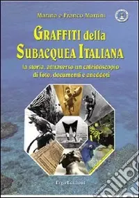 Graffiti della subacquea italiana. La storia attraverso un caleidoscopio di foto, documenti e aneddoti. Ediz. illustrata Ultima Occasione