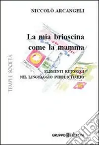 Ultimissimo Modello La mia brioscina come la mamma. Elementi retorici nel linguaggio pubblicitario. Ediz. illustrata