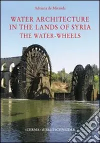 Water architecture in the lands of Syria the water-wheels. Ediz. illustrata Promozione