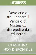 Scelto Dai Clienti Dove due o tre. Leggere il Vangelo di Matteo da discepoli e da educatori