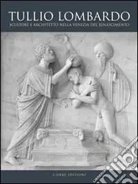 Subito Disponibile Tullio Lombardo. Architetto e scultore nella Venezia del Rinascimento. Ediz. illustrata