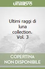 Ultimi raggi di luna collection. Vol. 3 Ultime Pezzi