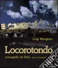 Locorotondo. Scenografie da fiaba. Poesia d‘immagini. Ediz. illustrata Compra Oggi Stesso